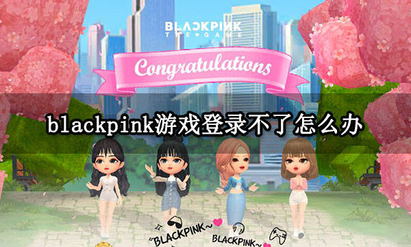 手机加速器:blackpink游戏登录不了怎么办 游戏登不上解决方法