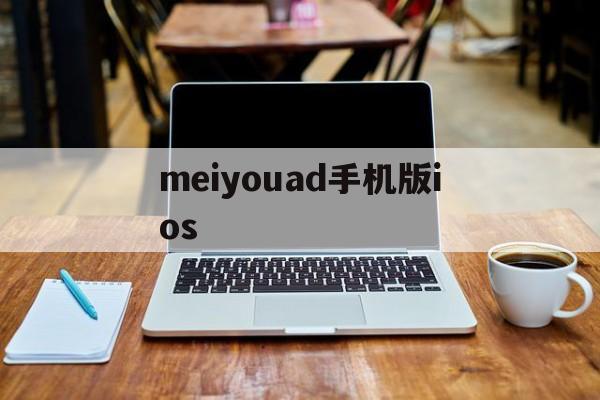 meiyouad手机版ios的简单介绍-第2张图片-QuickQ官网