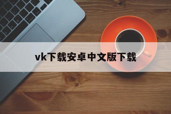vk下载安卓中文版下载的简单介绍-第3张图片-QuickQ官网